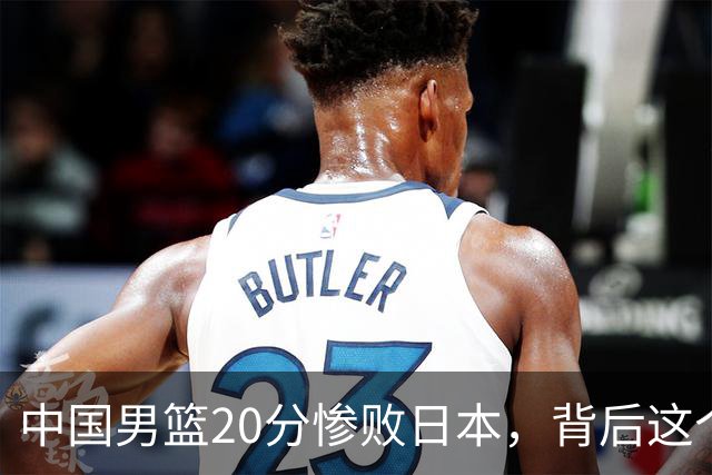中国男篮20分惨败日本，背后这个严重的问题必须正视了